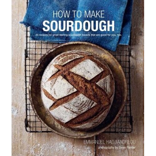 How to Make Sourdough: 45 Recipes for Great-Tasting Sourdough Breads That Are Good for You, Too, Emmanuel Hadjiandreou (Author)