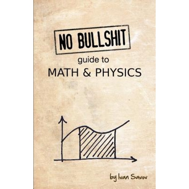 No Bullshit Guide to Math and Physics, Ivan Savov (Author)