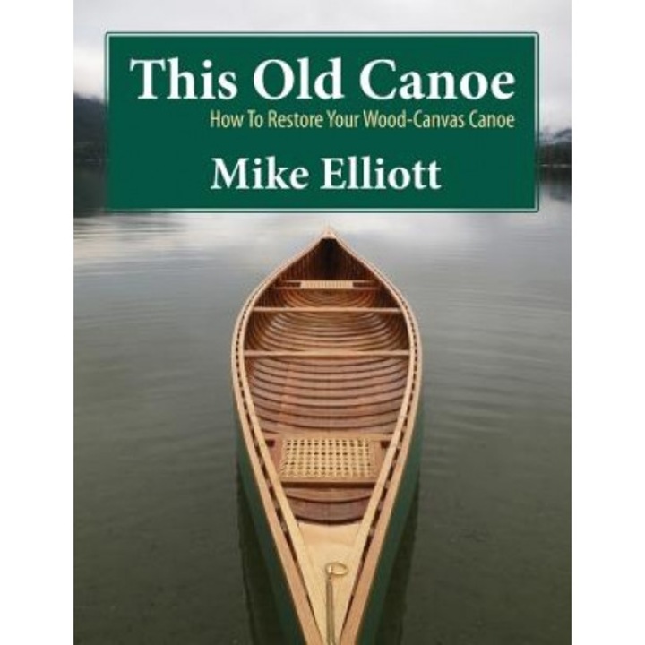 This Old Canoe: How to Restore Your Wood-Canvas Canoe, Mike Elliott (Author)