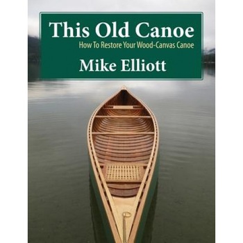 This Old Canoe: How to Restore Your Wood-Canvas Canoe, Mike Elliott (Author) This Old Canoe: How to Restore Your Wood-Canvas Canoe, Mike Elliott (Author)