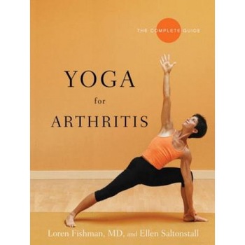 Yoga for Arthritis: The Complete Guide, Loren M. Fishman, Ellen Saltonstall Yoga for Arthritis: The Complete Guide, Loren M. Fishman, Ellen Saltonstall