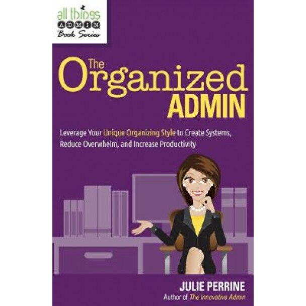 The Organized Admin: Leverage Your Unique Organizing Style to Create Systems, Reduce Overwhelm, and Increase Productivity - Julie Perrine (Author)