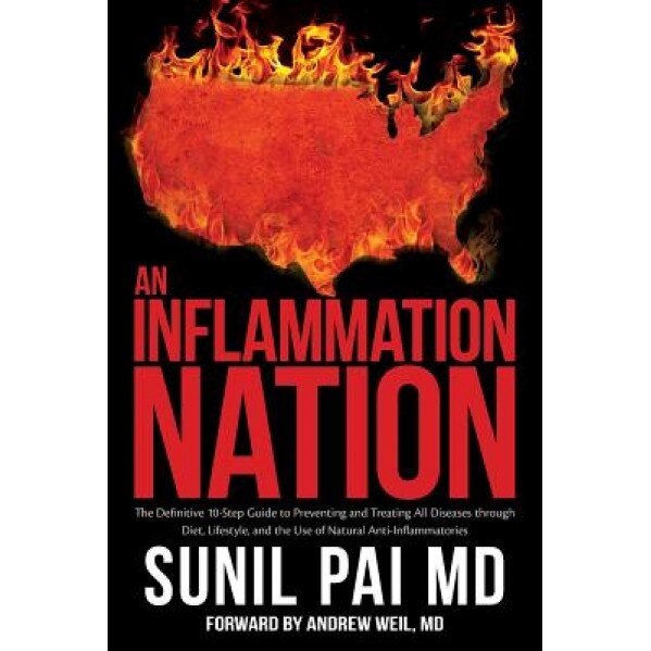 An Inflammation Nation: The Definitive 10-Step Guide to Preventing and Treating All Diseases Through Diet, Lifestyle, and the Use of Natural A, Sunil Pai MD (Author)