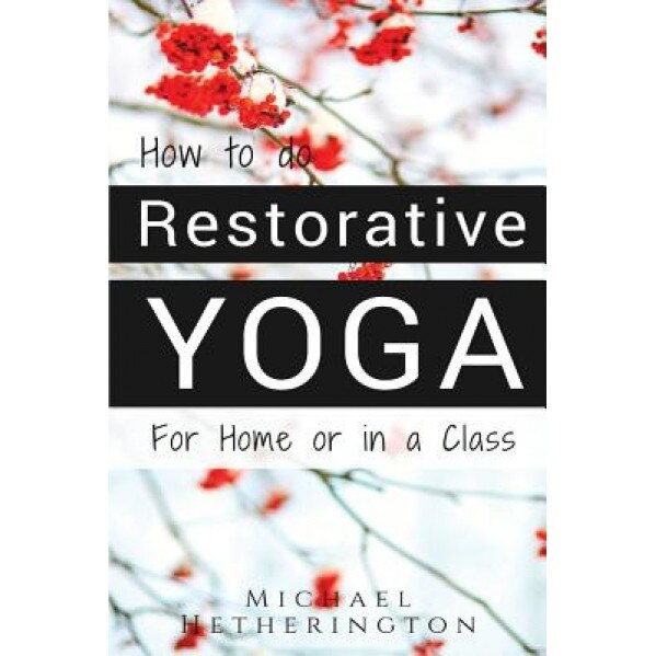 How to Do Restorative Yoga: For Home or in a Class, Michael Hetherington (Author)