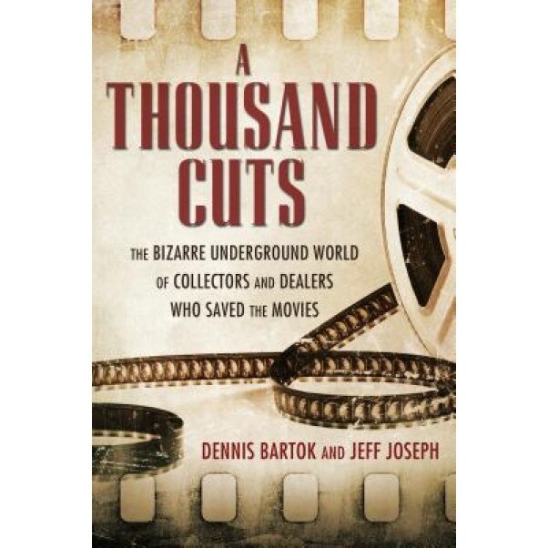 A Thousand Cuts: The Bizarre Underground World of Collectors and Dealers Who Saved the Movies, Dennis Bartok (Author)