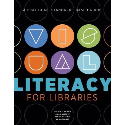Visual Literacy for Libraries: A Practical, Standards-Based Guide, Nicole E. Brown (Author)
