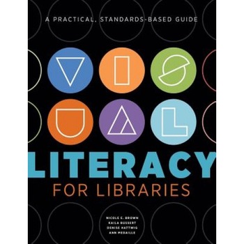 Visual Literacy for Libraries: A Practical, Standards-Based Guide, Nicole E. Brown (Author) Visual Literacy for Libraries: A Practical, Standards-Based Guide, Nicole E. Brown (Author)