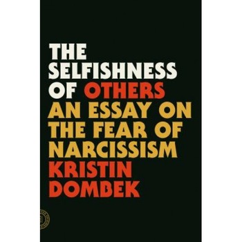 The Selfishness of Others: An Essay on the Fear of Narcissism - Kristin Dombek (Author) The Selfishness of Others: An Essay on the Fear of Narcissism - Kristin Dombek (Author)