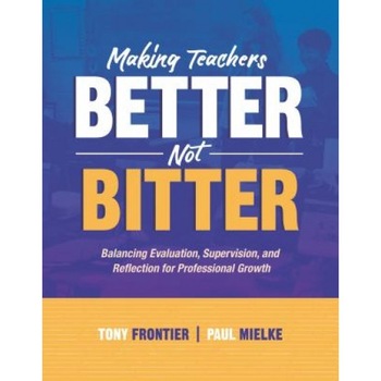 Making Teachers Better, Not Bitter: Balancing Evaluation, Supervision, and Reflection for Professional Growth, Tony Frontier (Author) Making Teachers Better, Not Bitter: Balancing Evaluation, Supervision, and Reflection for Professional Growth, Tony Frontier (Author)