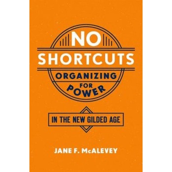 No Shortcuts: Organizing for Power in the New Gilded Age, Jane F. McAlevey (Author) No Shortcuts: Organizing for Power in the New Gilded Age, Jane F. McAlevey (Author)