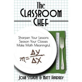 The Classroom Chef: Sharpen Your Lessons, Season Your Classes, and Make Math Meaningful, John Stevens (Author) The Classroom Chef: Sharpen Your Lessons, Season Your Classes, and Make Math Meaningful, John Stevens (Author)