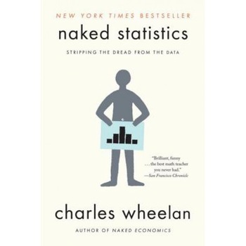 Naked Statistics: Stripping the Dread from the Data, Charles Wheelan (Author) Naked Statistics: Stripping the Dread from the Data, Charles Wheelan (Author)