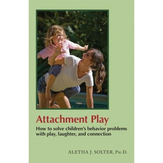 Attachment Play: How to Solve Children's Behavior Problems with Play, Laughter, and Connection, Aletha Solter Solter (Author)