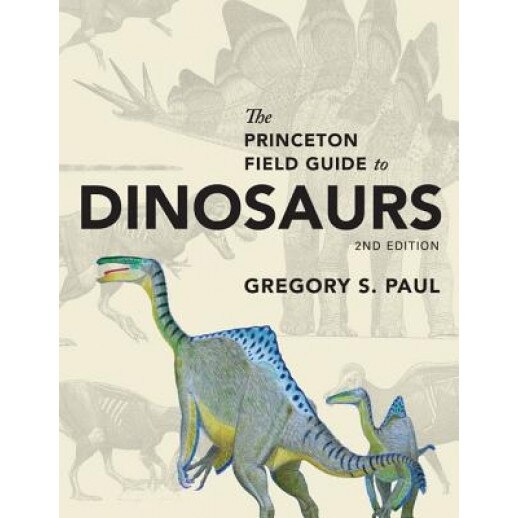 The Princeton Field Guide to Dinosaurs: Second Edition, Gregory S. Paul (Author)