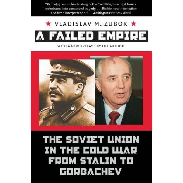 A Failed Empire: The Soviet Union in the Cold War from Stalin to Gorbachev, Vladislav Zubok