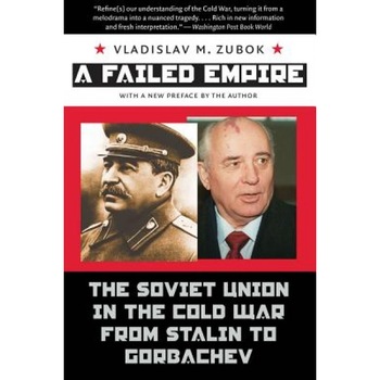A Failed Empire: The Soviet Union in the Cold War from Stalin to Gorbachev, Vladislav Zubok A Failed Empire: The Soviet Union in the Cold War from Stalin to Gorbachev, Vladislav Zubok