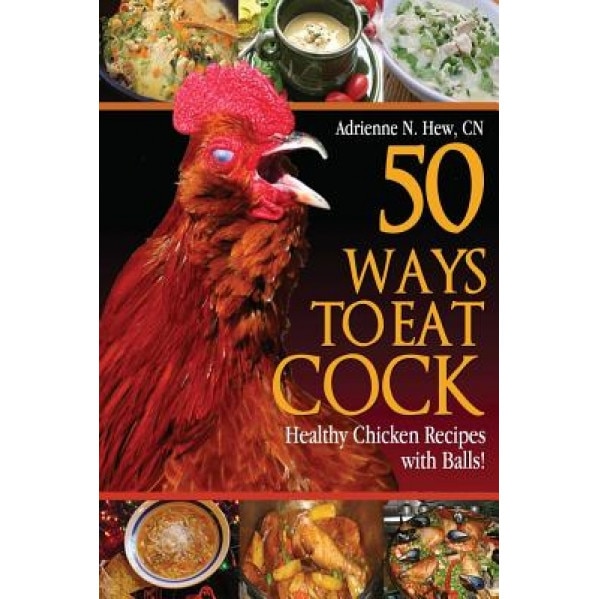 50 Ways to Eat Cock: Healthy Chicken Recipes with Balls!, Adrienne N. Hew (Author)