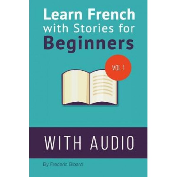 Learn French with Stories for Beginners: 15 French Stories for Beginners with English Glossaries Throughout the Text., Frederic Bibard (Author)