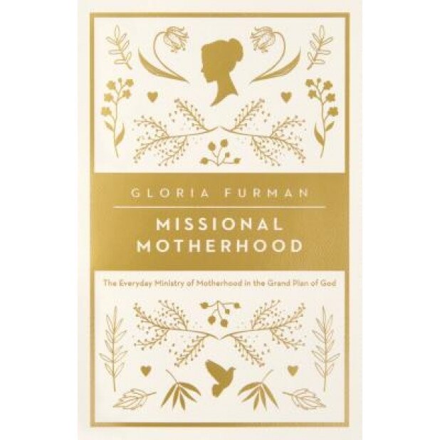 Missional Motherhood: The Everyday Ministry of Motherhood in the Grand Plan of God, Gloria Furman (Author)