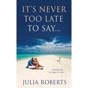 It's Never Too Late to Say..., Julia Roberts (Author) It's Never Too Late to Say..., Julia Roberts (Author)