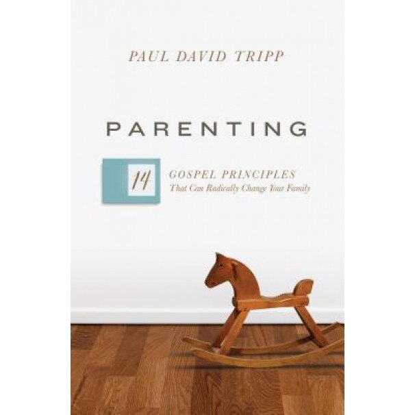 Parenting: The 15 Gospel Principles That Can Radically Change Your Family, Paul David Tripp (Author)