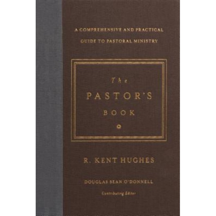 The Pastor's Book: A Comprehensive and Practical Guide to Pastoral Ministry, R. Kent Hughes (Author)
