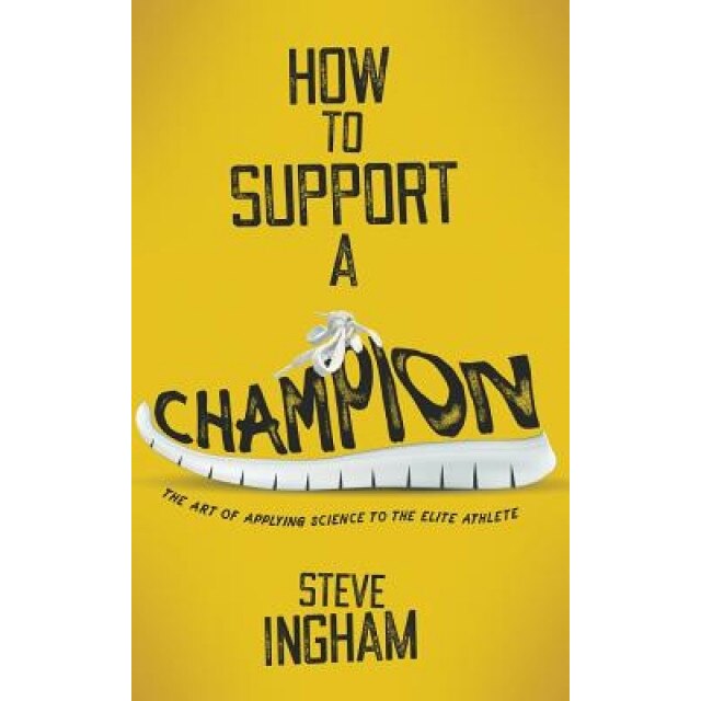 How to Support a Champion: The Art of Applying Science to the Elite Athlete, Dr Steve Ingham (Author)