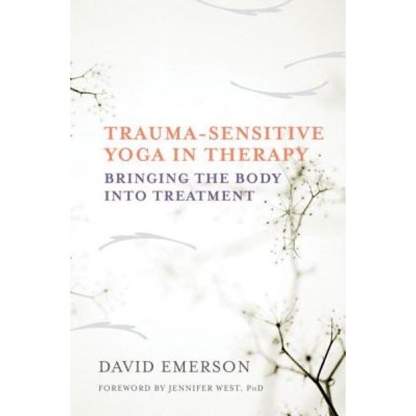 Trauma-Sensitive Yoga in Therapy: Bringing the Body Into Treatment - David Emerson (Author)