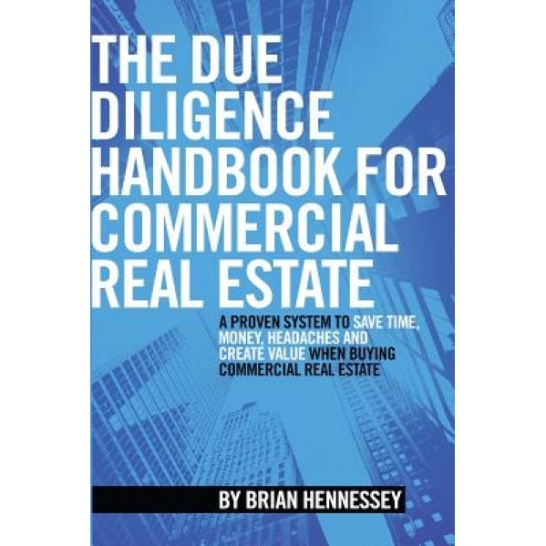 The Due Diligence Handbook for Commercial Real Estate: A Proven System to Save Time, Money, Headaches and Create Value When Buying Commercial Real Est - MR Brian Hennessey (Author)