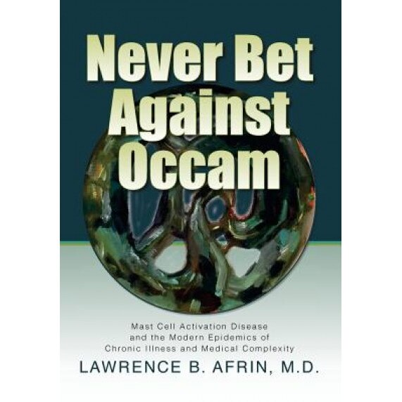 Never Bet Against OCCAM: Mast Cell Activation Disease and the Modern Epidemics of Chronic Illness and Medical Complexity - Lawrence B. Afrin M. D. (Author)