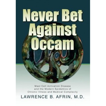 Never Bet Against OCCAM: Mast Cell Activation Disease and the Modern Epidemics of Chronic Illness and Medical Complexity - Lawrence B. Afrin M. D. (Author) Never Bet Against OCCAM: Mast Cell Activation Disease and the Modern Epidemics of Chronic Illness and Medical Complexity - Lawrence B. Afrin M. D. (Author)