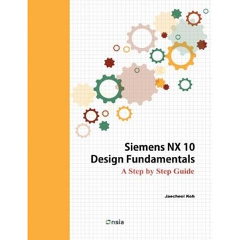 Siemens Nx 10 Design Fundamentals, Jaecheol Koh (Author) Siemens Nx 10 Design Fundamentals, Jaecheol Koh (Author)