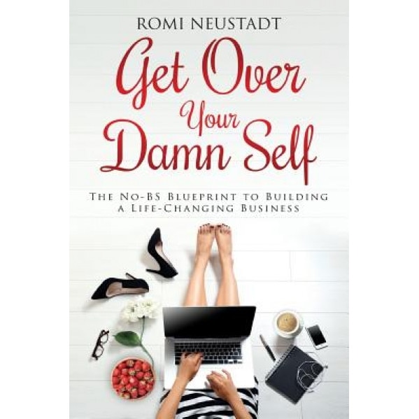 Get Over Your Damn Self: The No-Bs Blueprint to Building a Life-Changing Business - Romi Neustadt (Author)