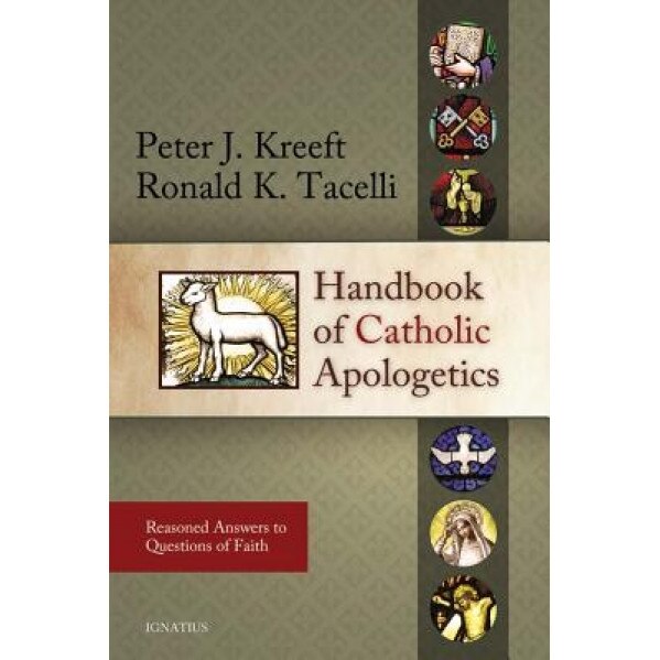 Handbook of Catholic Apologetics: Reasoned Answers to Questions of Faith, Ronald Tacelli, Peter Kreeft