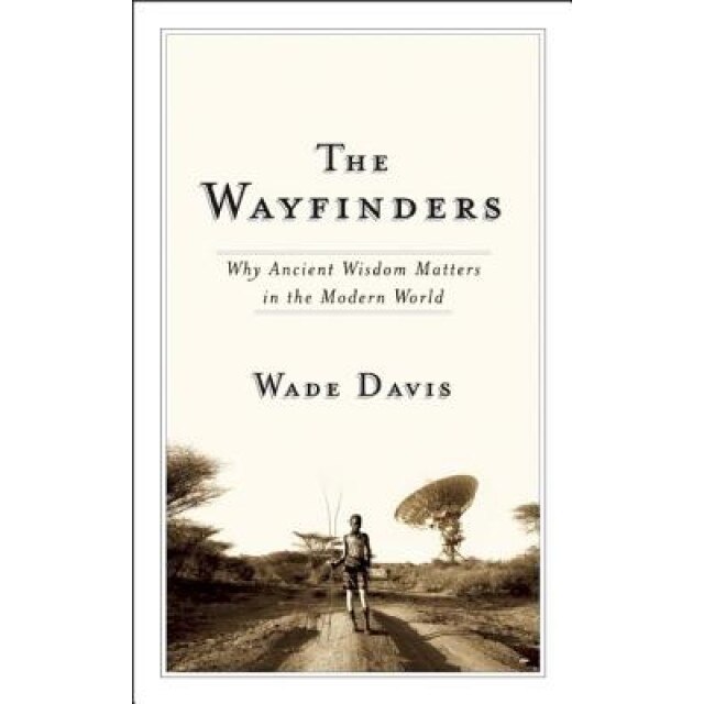 The Wayfinders: Why Ancient Wisdom Matters in the Modern World, Wade Davis