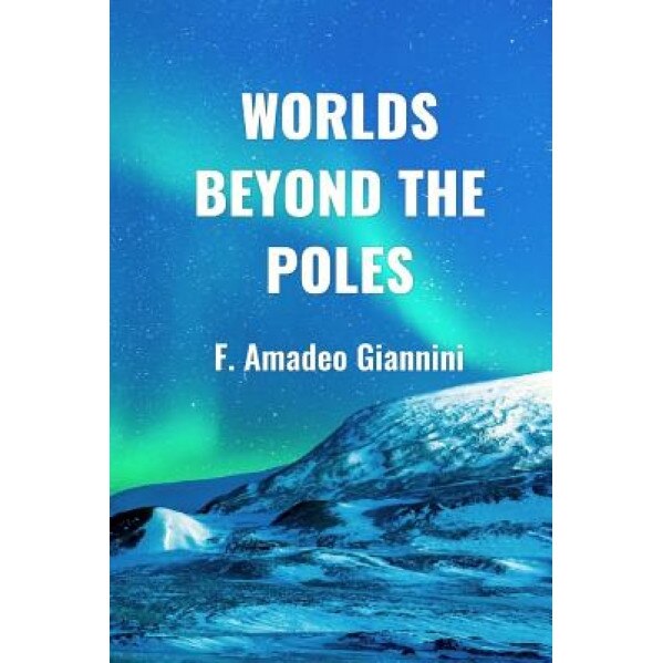 Worlds Beyond the Poles: Physical Continuity of the Universe, F. Amadeo Giannini (Author)