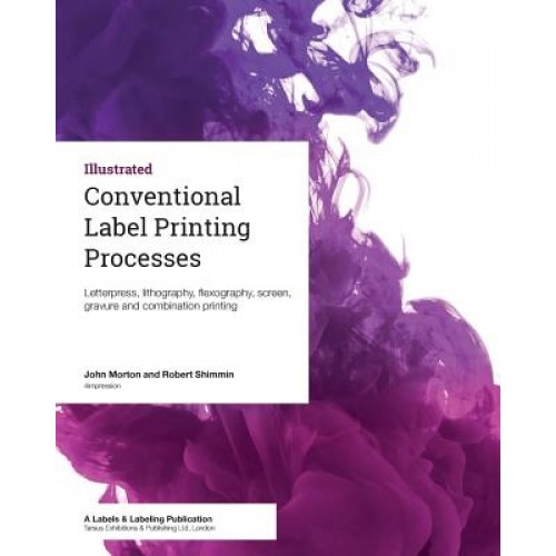 Conventional Label Printing Processes: Letterpress, Lithography, Flexography, Screen, Gravure and Combination Printing, John Morton (Author)