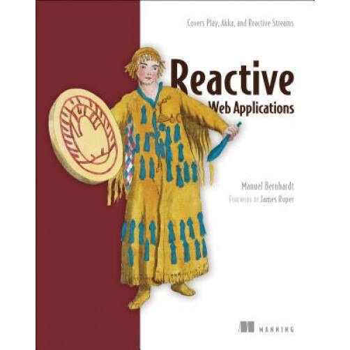 Reactive Web Applications: With Scala, Play, Akka, and Reactive Streams - Manuel Bernhardt (Author)