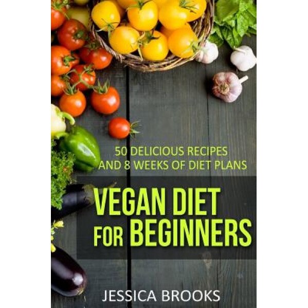 Vegan Diet for Beginners: 50 Delicious Recipes and Eight Weeks of Diet Plans, Jessica Brooks (Author)