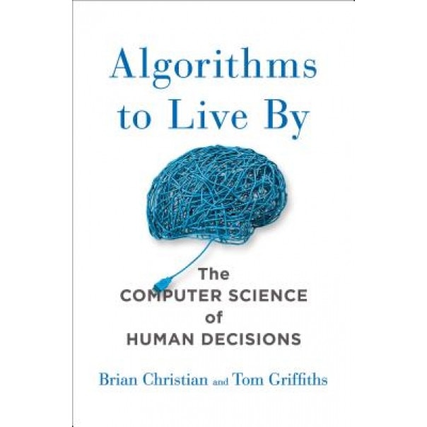 Algorithms to Live by: The Computer Science of Human Decisions, Brian Christian (Author)