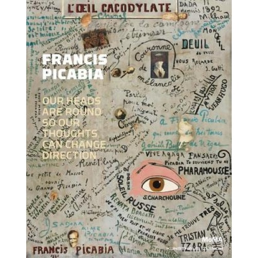 Francis Picabia: Our Heads Are Round So Our Thoughts Can Change Direction, Anne Umland (Editor)