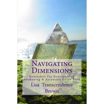 Navigating Dimensions: Reminders for Remembering: Awakening & Ascension Guide Book, Lisa Transcendence Brown (Author) Navigating Dimensions: Reminders for Remembering: Awakening & Ascension Guide Book, Lisa Transcendence Brown (Author)