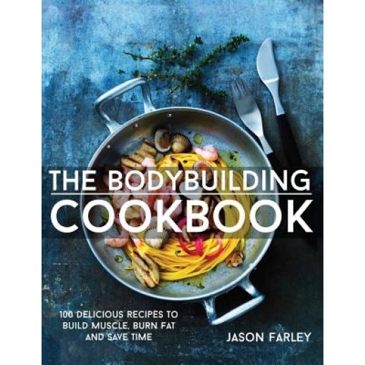 The Bodybuilding Cookbook: 100 Delicious Recipes to Build Muscle, Burn Fat and Save Time, Jason Farley (Author)