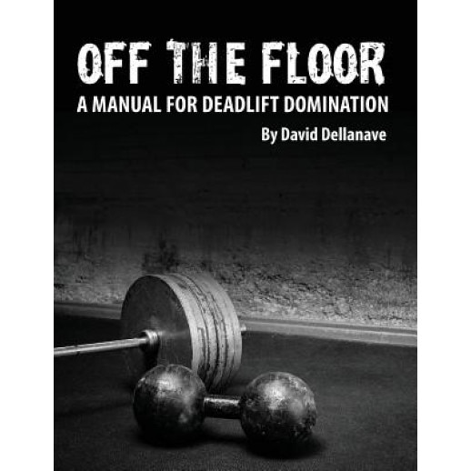 Off the Floor: A Manual for Deadlift Domination, David Dellanave (Author)