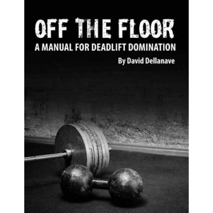 Off the Floor: A Manual for Deadlift Domination, David Dellanave (Author)