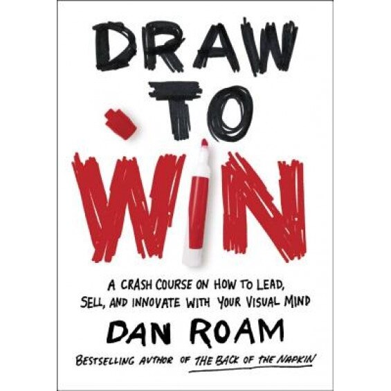 Draw to Win: A Crash Course on How to Lead, Sell, and Innovate with Your Visual Mind - Dan Roam (Author)