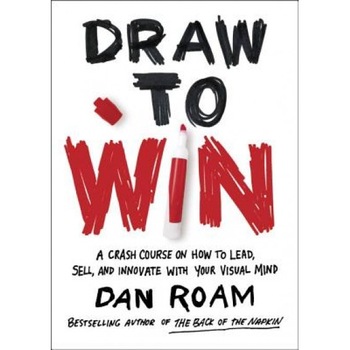 Draw to Win: A Crash Course on How to Lead, Sell, and Innovate with Your Visual Mind - Dan Roam (Author) Draw to Win: A Crash Course on How to Lead, Sell, and Innovate with Your Visual Mind - Dan Roam (Author)