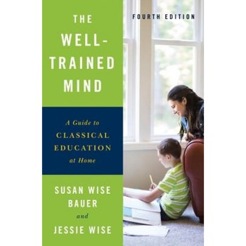 The Well-Trained Mind: A Guide to Classical Education at Home, Susan Wise Bauer (Author) The Well-Trained Mind: A Guide to Classical Education at Home, Susan Wise Bauer (Author)