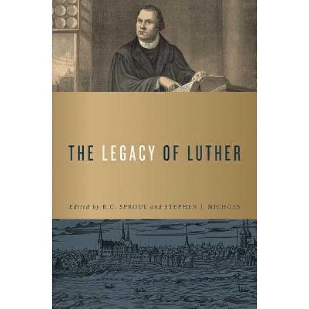 The Legacy of Luther, R. C. Sproul (Editor)
