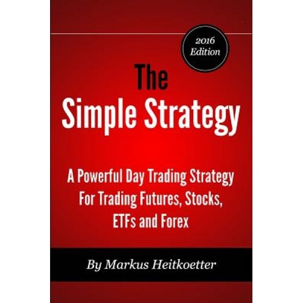The Simple Strategy - A Powerful Day Trading Strategy for Trading Futures, Stocks, Etfs and Forex, Markus Heitkoetter (Author)